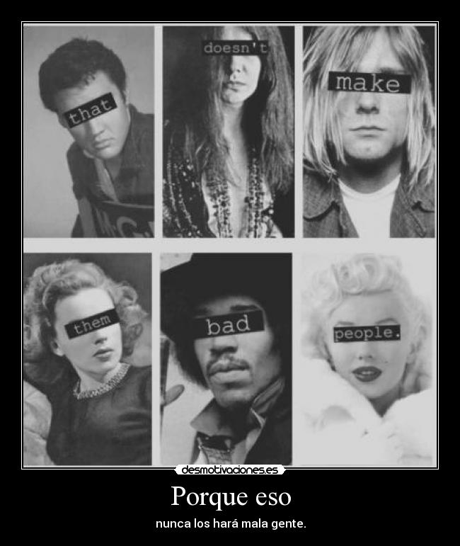 Porque eso - nunca los hará mala gente.
