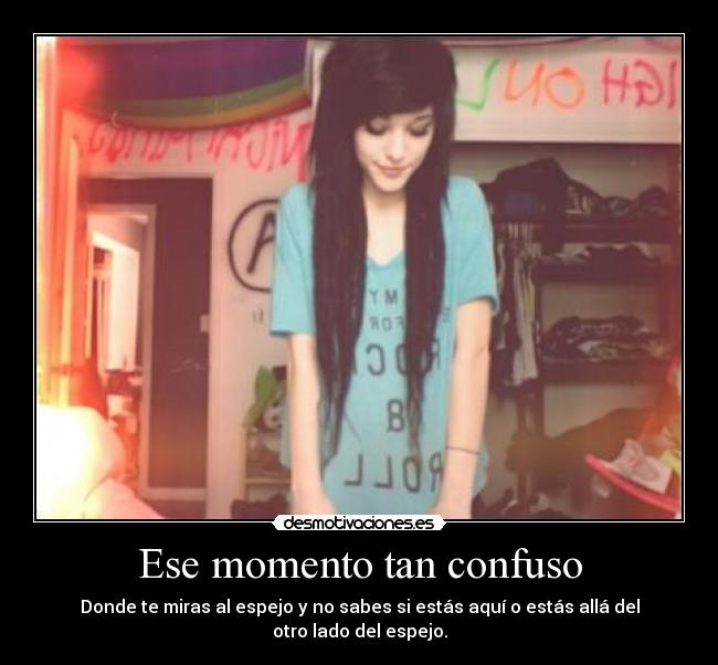 Ese momento tan confuso - Donde te miras al espejo y no sabes si estás aquí o estás allá del otro lado del espejo.