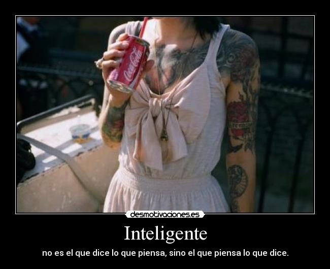 Inteligente - no es el que dice lo que piensa, sino el que piensa lo que dice.