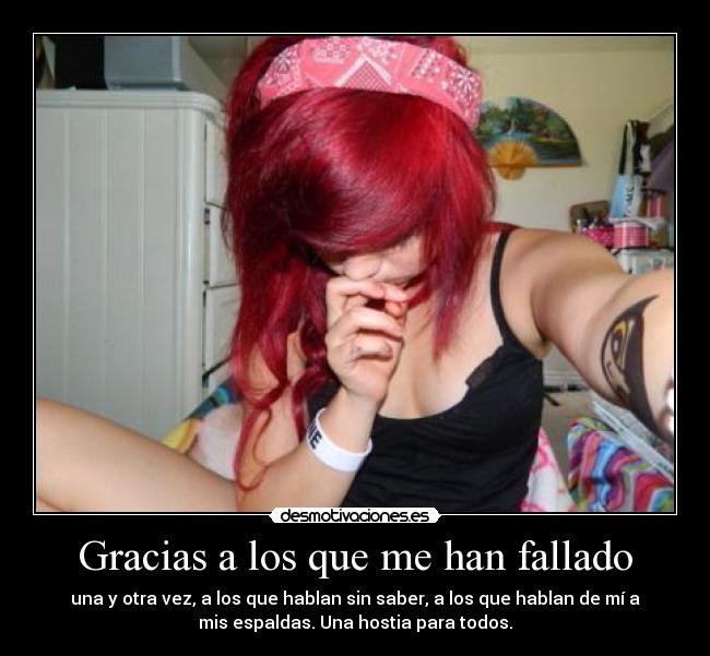 Gracias a los que me han fallado - una y otra vez, a los que hablan sin saber, a los que hablan de mí a
mis espaldas. Una hostia para todos.