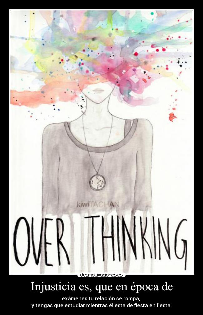 Injusticia es, que en época de - exámenes tu relación se rompa,
y tengas que estudiar mientras él esta de fiesta en fiesta.