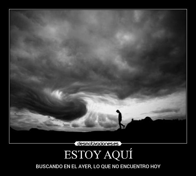 ESTOY AQUÍ - BUSCANDO EN EL AYER, LO QUE NO ENCUENTRO HOY