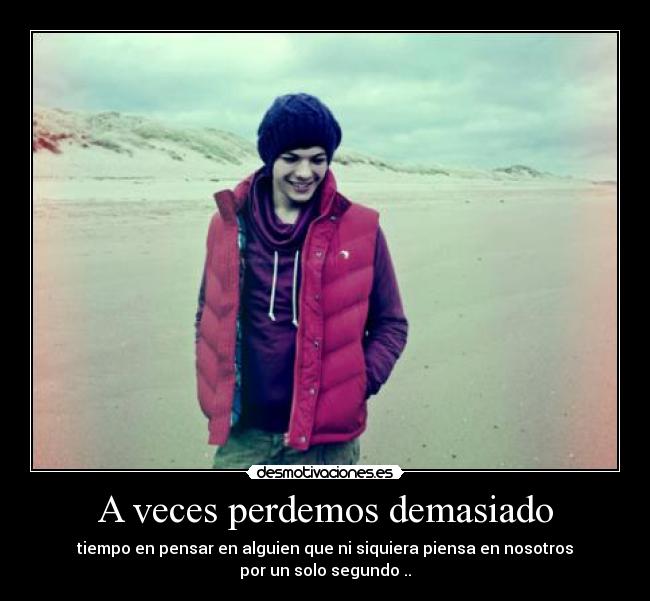 A veces perdemos demasiado - tiempo en pensar en alguien que ni siquiera piensa en nosotros
por un solo segundo ..