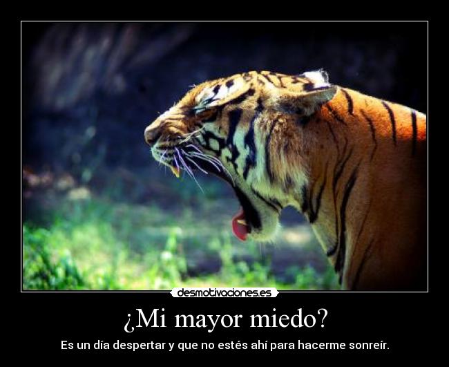 ¿Mi mayor miedo? - Es un día despertar y que no estés ahí para hacerme sonreír.