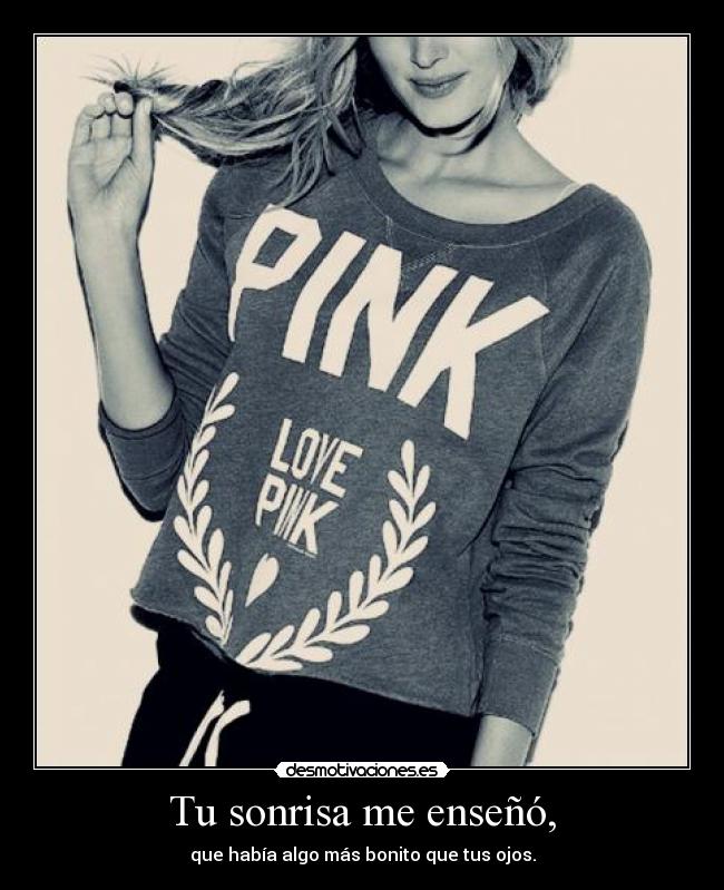 Tu sonrisa me enseñó, - que había algo más bonito que tus ojos.
