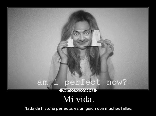 Mi vida. - Nada de historia perfecta, es un guión con muchos fallos.