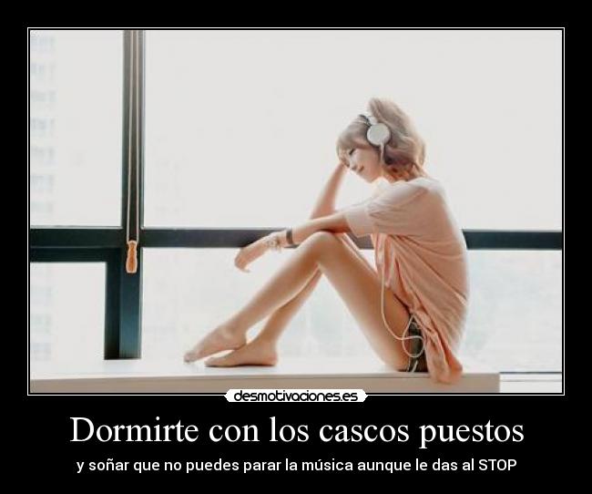 Dormirte con los cascos puestos - y soñar que no puedes parar la música aunque le das al STOP