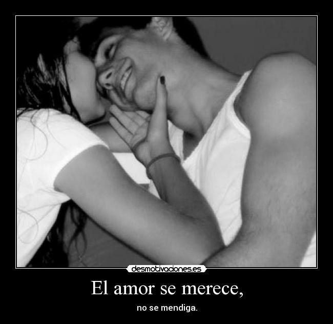 El amor se merece, - no se mendiga.