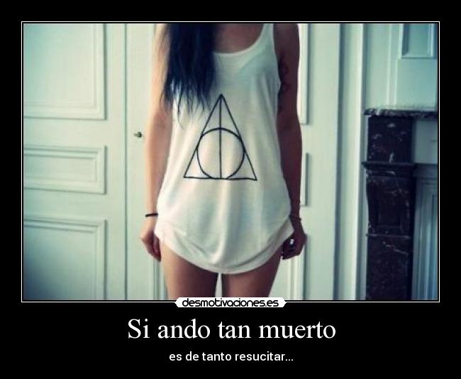 Si ando tan muerto - es de tanto resucitar...