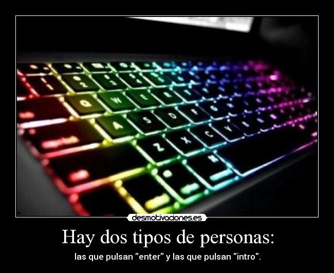 Hay dos tipos de personas: - las que pulsan enter y las que pulsan intro.