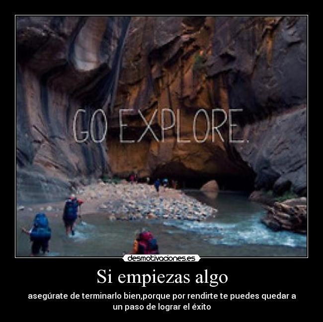 Si empiezas algo - asegúrate de terminarlo bien,porque por rendirte te puedes quedar a
un paso de lograr el éxito