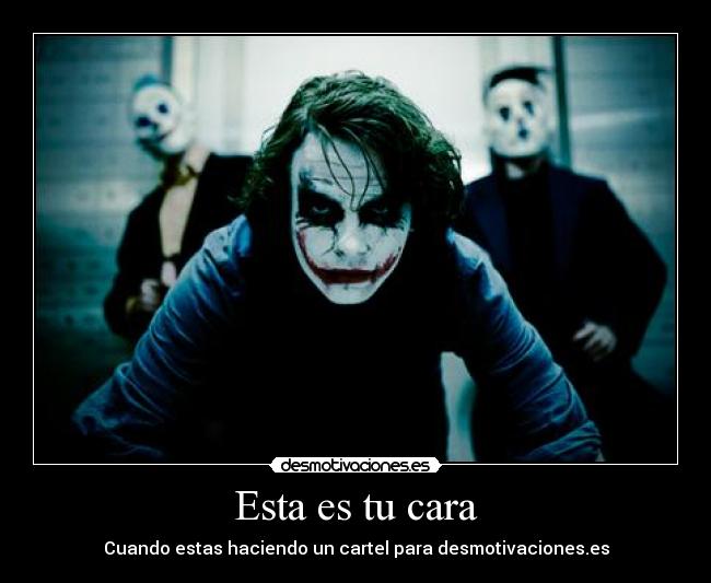Esta es tu cara - Cuando estas haciendo un cartel para desmotivaciones.es