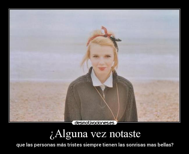 ¿Alguna vez notaste - que las personas más tristes siempre tienen las sonrisas mas bellas?