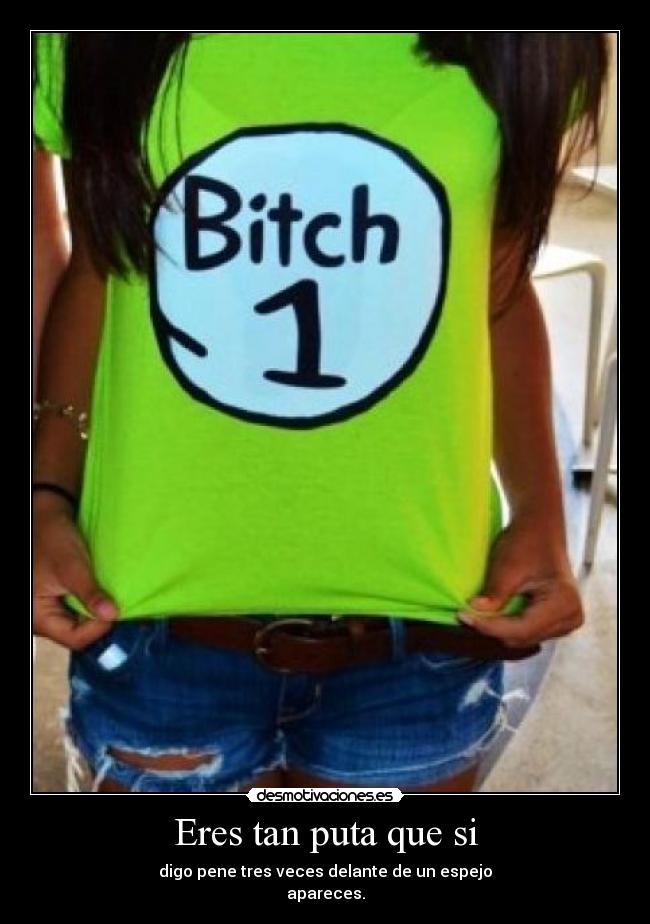 Eres tan puta que si - 