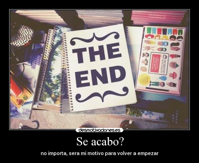 Se acabo? - no importa, sera mi motivo para volver a empezar