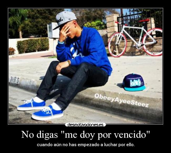 No digas me doy por vencido - cuando aún no has empezado a luchar por ello.