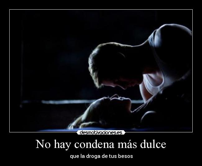 No hay condena más dulce - que la droga de tus besos