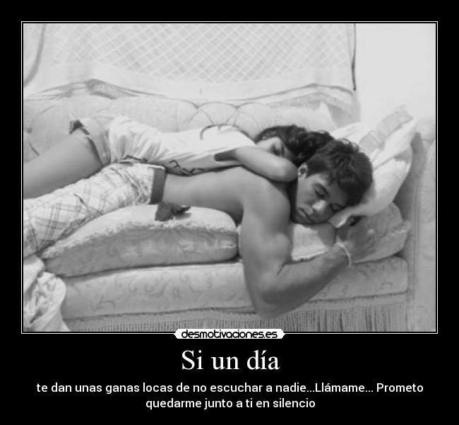 Si un día - te dan unas ganas locas de no escuchar a nadie...Llámame... Prometo
quedarme junto a ti en silencio
