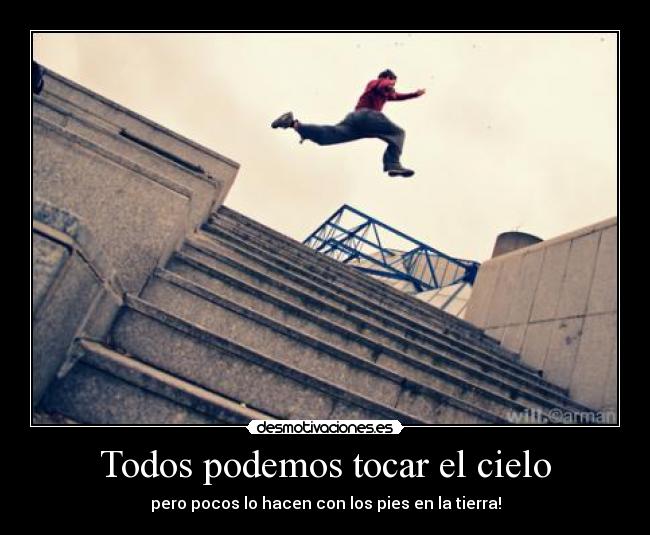 Todos podemos tocar el cielo - pero pocos lo hacen con los pies en la tierra!