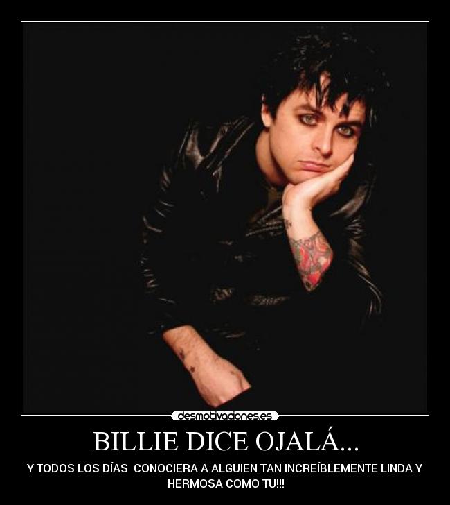 BILLIE DICE OJALÁ... - Y TODOS LOS DÍAS CONOCIERA A ALGUIEN TAN INCREÍBLEMENTE LINDA Y
HERMOSA COMO TU!!!
