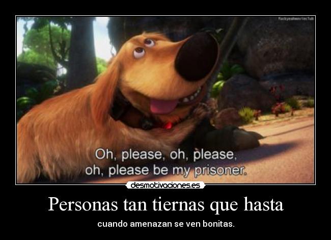 Personas tan tiernas que hasta - cuando amenazan se ven bonitas.