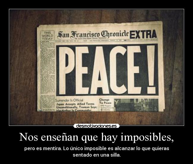 Nos enseñan que hay imposibles, - pero es mentira. Lo único imposible es alcanzar lo que quieras sentado en una silla.