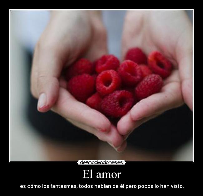 El amor - es cómo los fantasmas, todos hablan de él pero pocos lo han visto.