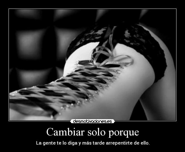 Cambiar solo porque - La gente te lo diga y más tarde arrepentirte de ello.