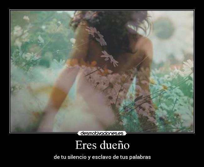 Eres dueño - de tu silencio y esclavo de tus palabras