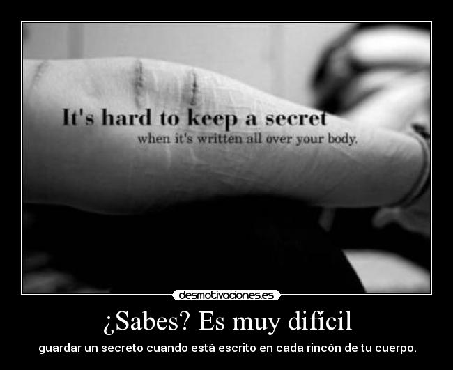 ¿Sabes? Es muy difícil - guardar un secreto cuando está escrito en cada rincón de tu cuerpo.