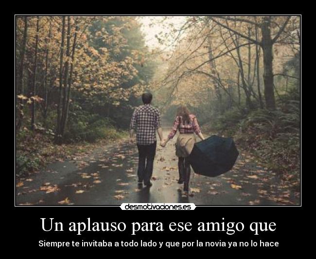 Un aplauso para ese amigo que - Siempre te invitaba a todo lado y que por la novia ya no lo hace