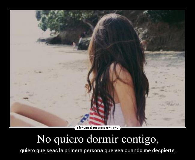 No quiero dormir contigo, - quiero que seas la primera persona que vea cuando me despierte.