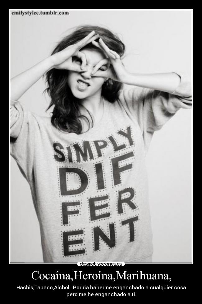 Cocaína,Heroína,Marihuana, - Hachis,Tabaco,Alchol...Podría haberme enganchado a cualquier cosa
pero me he enganchado a ti.
