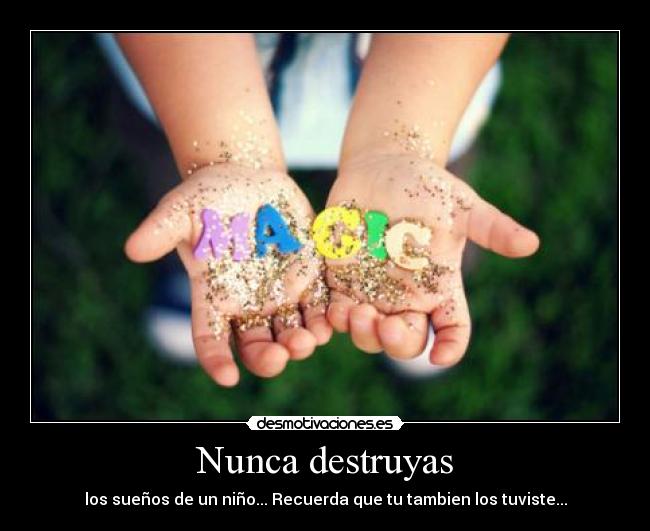 Nunca destruyas - los sueños de un niño... Recuerda que tu tambien los tuviste...