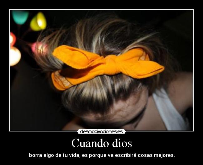 Cuando dios - borra algo de tu vida, es porque va escribirá cosas mejores.