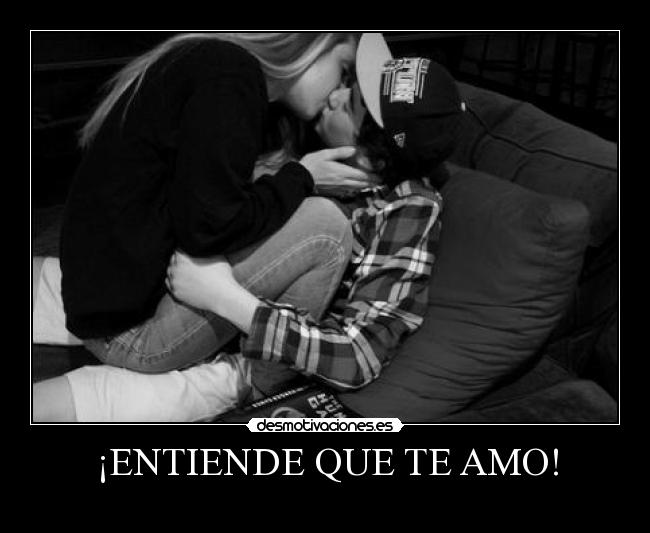 ¡ENTIENDE QUE TE AMO! -