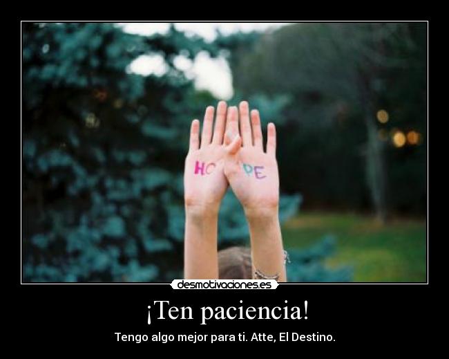 ¡Ten paciencia! - Tengo algo mejor para ti. Atte, El Destino.