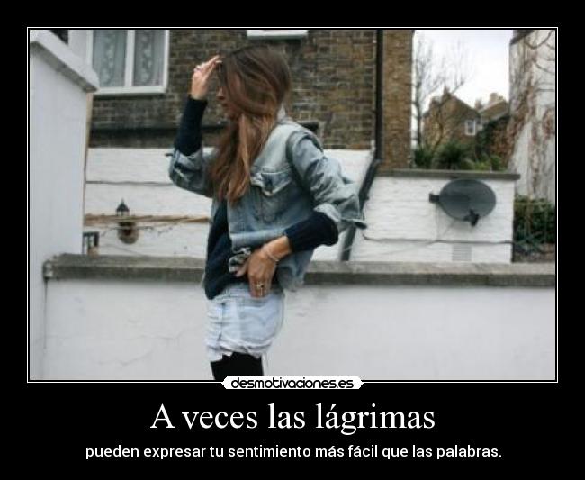 A veces las lágrimas - pueden expresar tu sentimiento más fácil que las palabras.