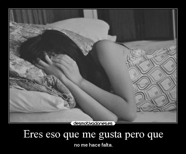 Eres eso que me gusta pero que - no me hace falta.