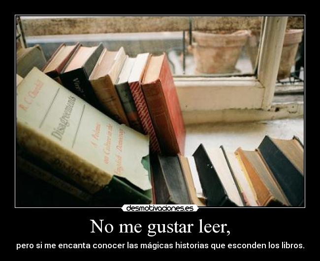 No me gustar leer, - pero si me encanta conocer las mágicas historias que esconden los libros.