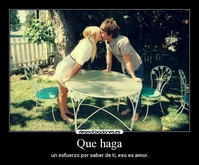 Que haga - un esfuerzo por saber de ti, eso es amor.