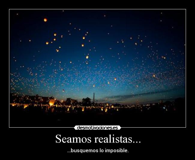 Seamos realistas... - ...busquemos lo imposible.