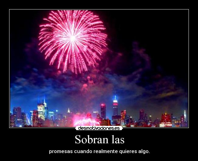 Sobran las - promesas cuando realmente quieres algo.