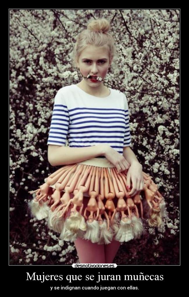 Mujeres que se juran muñecas - y se indignan cuando juegan con ellas.