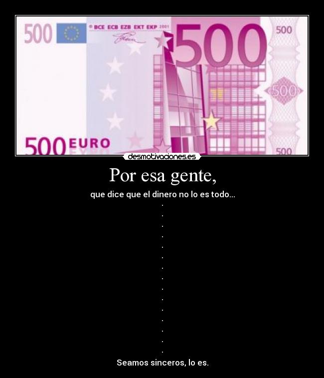 Por esa gente, - que dice que el dinero no lo es todo...
·
·
·
·
·
·
·
·
·
·
·
·
·
·
·
Seamos sinceros, lo es.