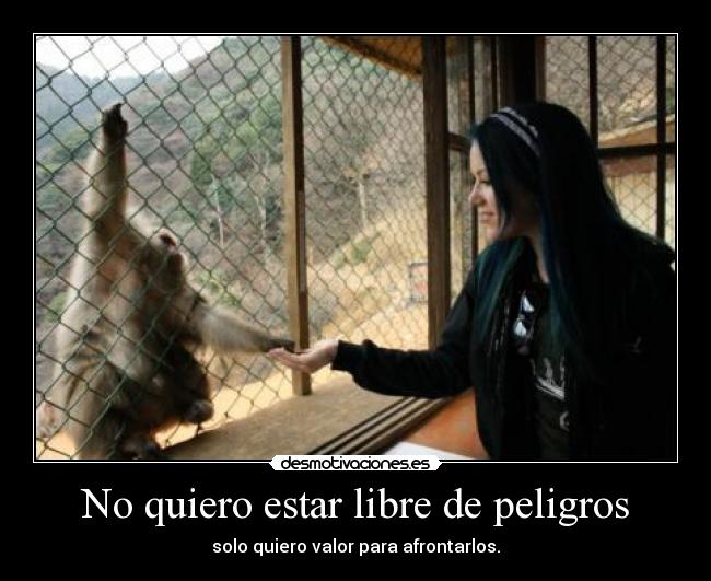 No quiero estar libre de peligros -