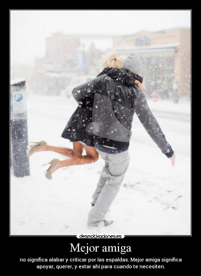 Mejor amiga - no significa alabar y criticar por las espaldas. Mejor amiga significa
apoyar, querer, y estar ahí para cuando te necesiten.