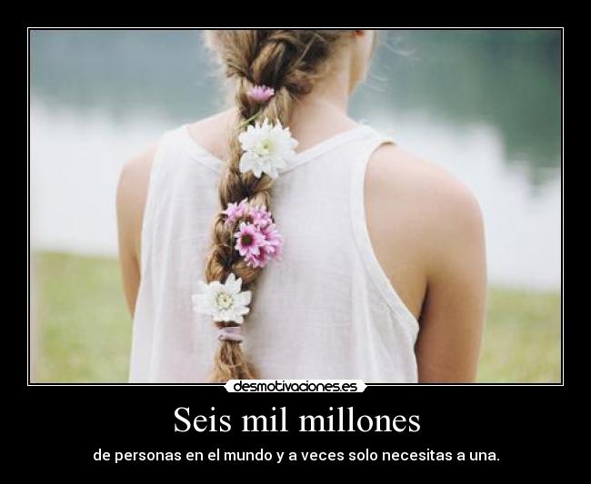 Seis mil millones - de personas en el mundo y a veces solo necesitas a una.