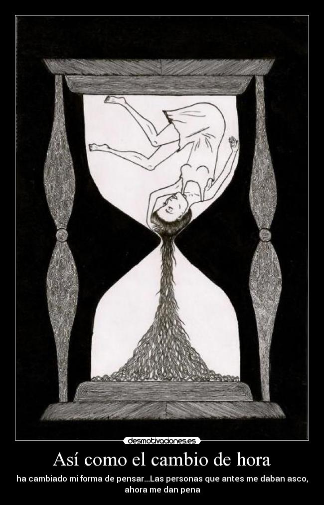 Así como el cambio de hora - ha cambiado mi forma de pensar...Las personas que antes me daban asco,
ahora me dan pena