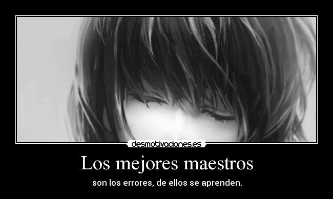 Los mejores maestros - son los errores, de ellos se aprenden.